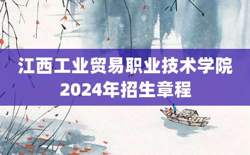 江西工业贸易职业技术学院2024年招生章程