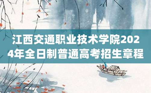 江西交通职业技术学院2024年全日制普通高考招生章程