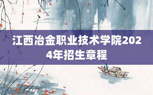 江西冶金职业技术学院2024年招生章程