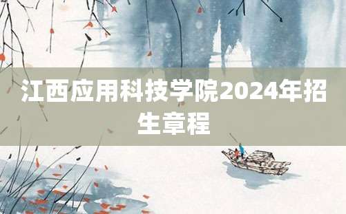 江西应用科技学院2024年招生章程