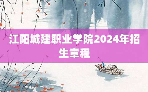 江阳城建职业学院2024年招生章程