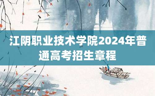 江阴职业技术学院2024年普通高考招生章程