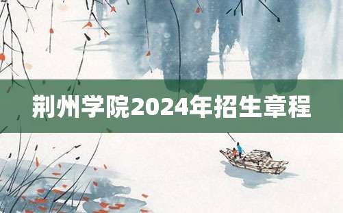 荆州学院2024年招生章程