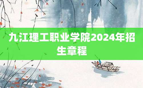 九江理工职业学院2024年招生章程