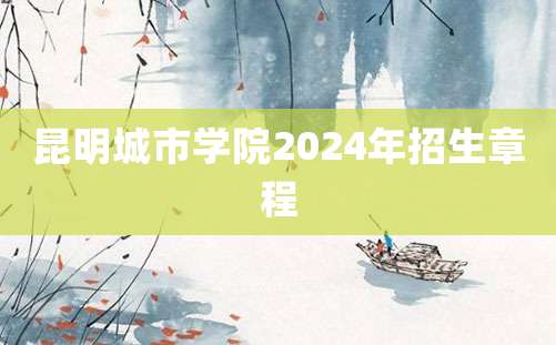 昆明城市学院2024年招生章程