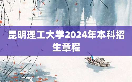 昆明理工大学2024年本科招生章程