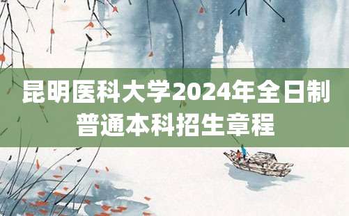 昆明医科大学2024年全日制普通本科招生章程