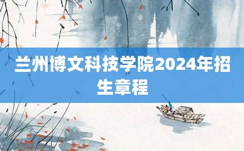 兰州博文科技学院2024年招生章程