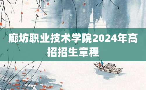 廊坊职业技术学院2024年高招招生章程