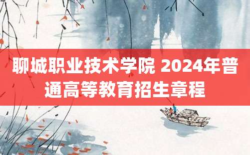 聊城职业技术学院 2024年普通高等教育招生章程