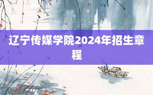 辽宁传媒学院2024年招生章程