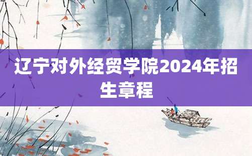 辽宁对外经贸学院2024年招生章程