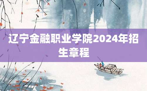 辽宁金融职业学院2024年招生章程