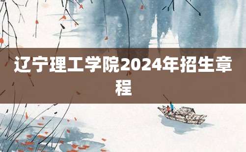 辽宁理工学院2024年招生章程