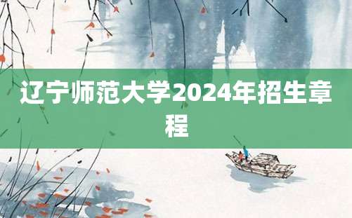 辽宁师范大学2024年招生章程