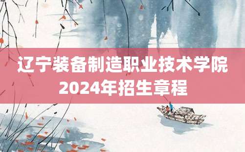 辽宁装备制造职业技术学院2024年招生章程