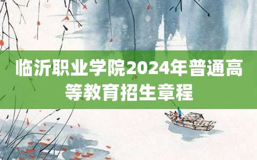 临沂职业学院2024年普通高等教育招生章程