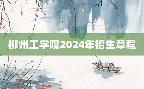 柳州工学院2024年招生章程