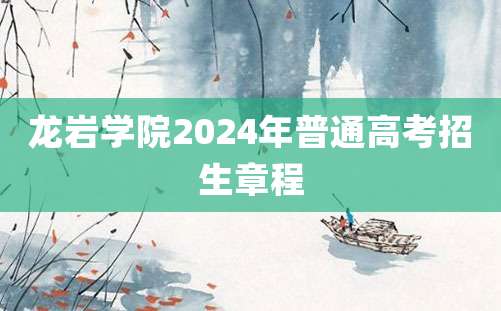 龙岩学院2024年普通高考招生章程