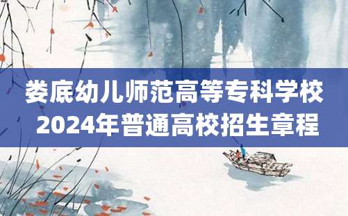 娄底幼儿师范高等专科学校 2024年普通高校招生章程