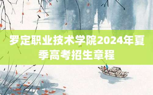 罗定职业技术学院2024年夏季高考招生章程