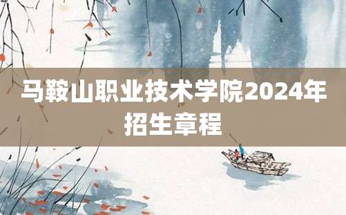 马鞍山职业技术学院2024年招生章程