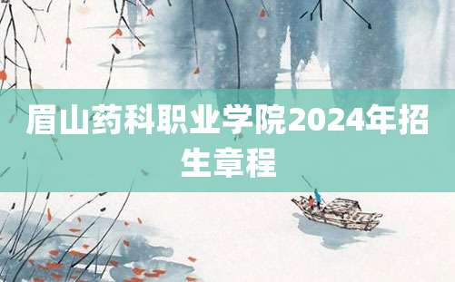 眉山药科职业学院2024年招生章程