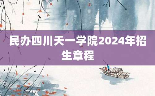 民办四川天一学院2024年招生章程