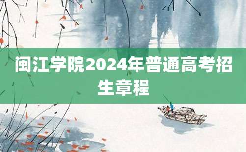 闽江学院2024年普通高考招生章程