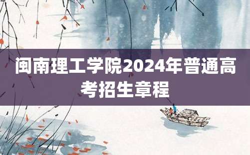 闽南理工学院2024年普通高考招生章程