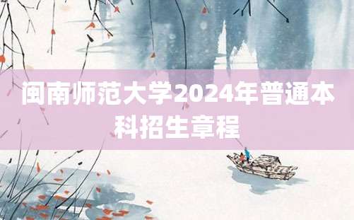 闽南师范大学2024年普通本科招生章程