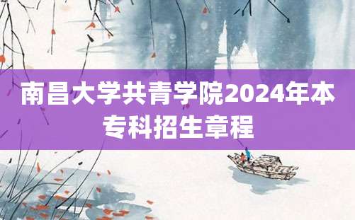 南昌大学共青学院2024年本专科招生章程