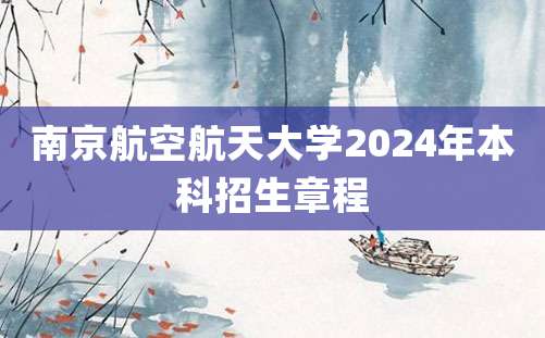 南京航空航天大学2024年本科招生章程