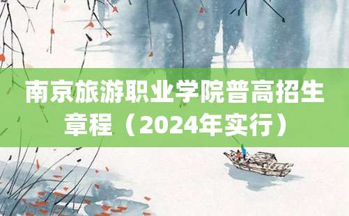 南京旅游职业学院普高招生章程（2024年实行）