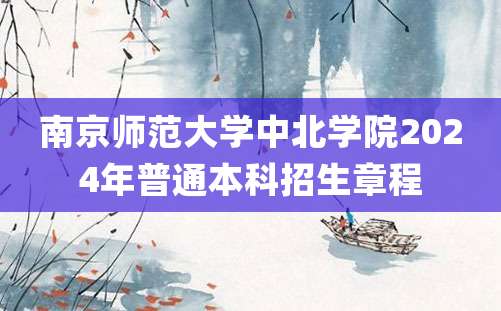 南京师范大学中北学院2024年普通本科招生章程