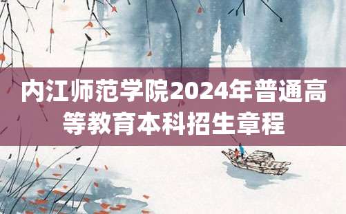 内江师范学院2024年普通高等教育本科招生章程