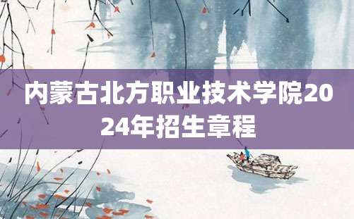 内蒙古北方职业技术学院2024年招生章程