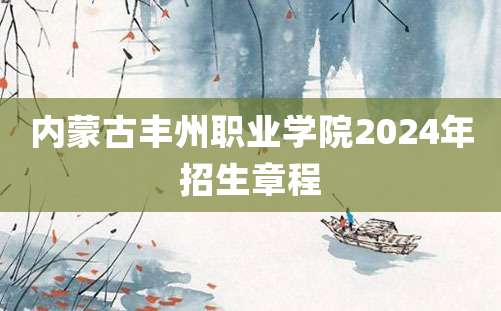 内蒙古丰州职业学院2024年招生章程