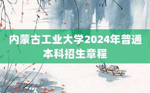 内蒙古工业大学2024年普通本科招生章程