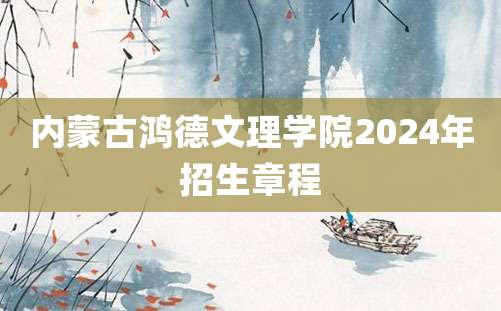 内蒙古鸿德文理学院2024年招生章程