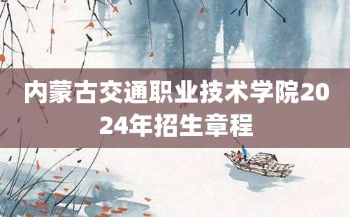 内蒙古交通职业技术学院2024年招生章程