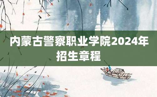 内蒙古警察职业学院2024年招生章程