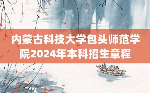 内蒙古科技大学包头师范学院2024年本科招生章程