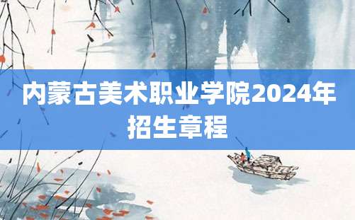 内蒙古美术职业学院2024年招生章程