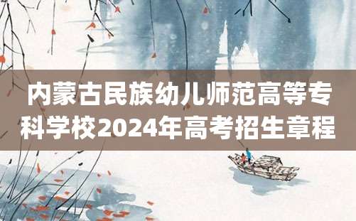 内蒙古民族幼儿师范高等专科学校2024年高考招生章程