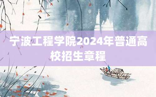 宁波工程学院2024年普通高校招生章程