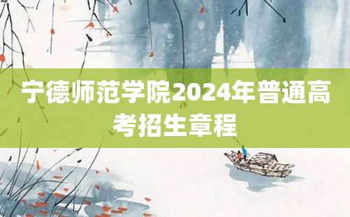 宁德师范学院2024年普通高考招生章程