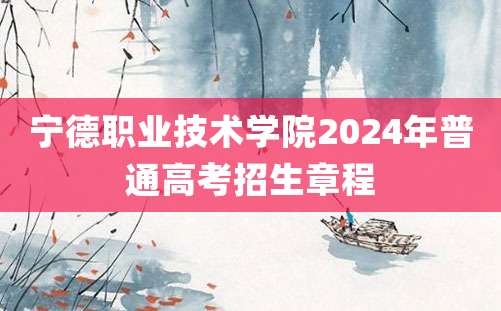 宁德职业技术学院2024年普通高考招生章程