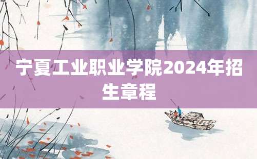 宁夏工业职业学院2024年招生章程