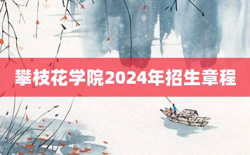 攀枝花学院2024年招生章程